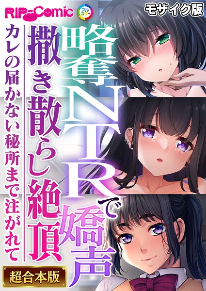 略奪NTRで嬌声撒き散らし絶頂 〜カレの届かない秘所まで注がれて〜【超合本シリーズ】 モザイク版