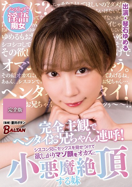 完全主観でヘンタイお兄ちゃん連呼！シスコン兄にセックスを見せつけて欲しがりマゾ顔をオカズに小悪魔絶頂する妹 琴石ゆめる 完全版