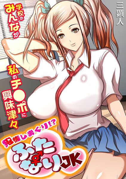 発情しまくり!? ふたなりJK〜学校のみんなが私のチ●ポに興味津々〜【フルカラー】