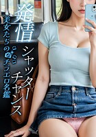 発情シャッターチャンス 〜美女たちのチラエロ名鑑〜