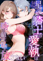 Only you, my love 〜星渡る騎士の愛執は時を超えて私を放さない〜 R18版