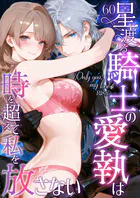 Only you, my love 〜星渡る騎士の愛執は時を超えて私を放さない〜 R18版