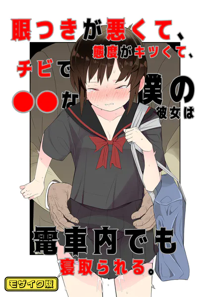 目つきが悪くて、態度がキツくて、チビで●●な僕の彼女は電車内でも寝取られる。 モザイク版