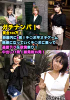 ガチナンパ！ 賞金100万！ 時間内に4発！チ○ポ早ヌキゲーム 鈍感になっていくチ○ポに焦って過激テク＆欲情祭り！ 中出し11発！総発射25発！
