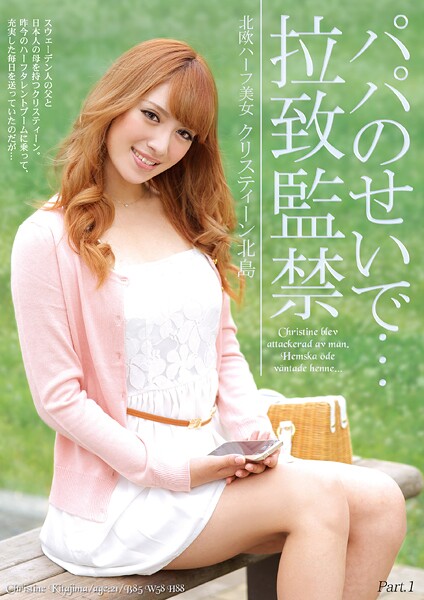 パパのせいで…拉致監禁 北欧ハーフ美女クリスティーン北島 Part.1