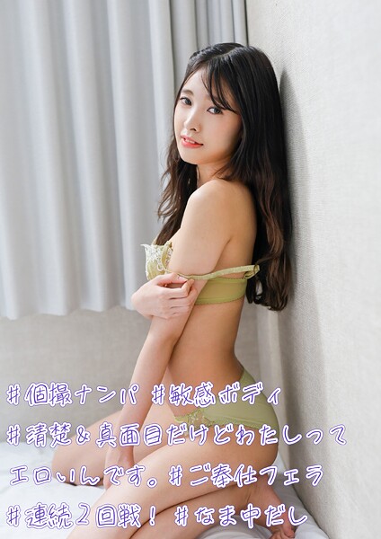 #個撮ナンパ #清楚&真面目だけどわたしってエロいんです。 #敏感ボディ #ご奉仕フェラ #連続2回戦! #なま中だし
