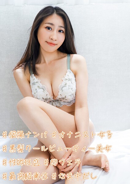 #個撮ナンパ #黒髪クールビューティー美女 #性欲旺盛 #オナニスト女子#即フェラ #最高騎乗位 #なま中だし