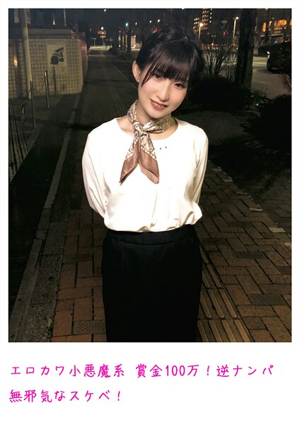 エロカワ小悪魔系 賞金100万!逆ナンパ 無邪気なスケベ!