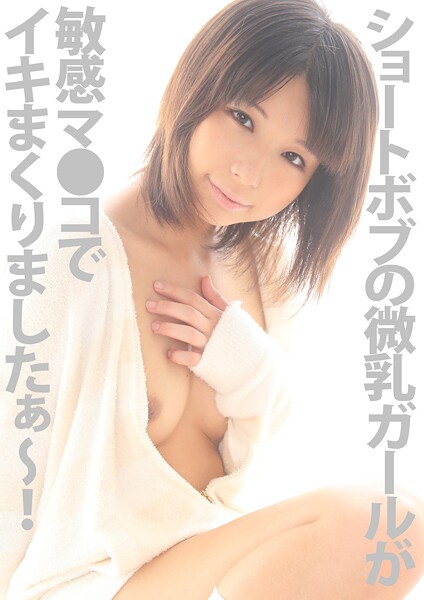 ショートボブの微乳ガールが敏感マ●コでイキまくりましたぁ〜！！