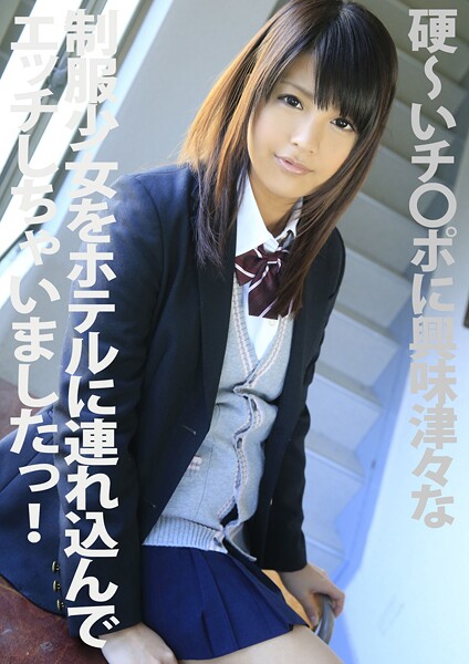 硬〜いチ●ポに興味津々な制服少女をホテルに連れ込んでエッチしちゃいましたっ!