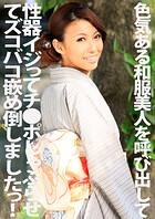 色気ある和服美人を呼び出して性器イジってチ●ポしゃぶらせてズコバコ嵌め倒しましたっ！