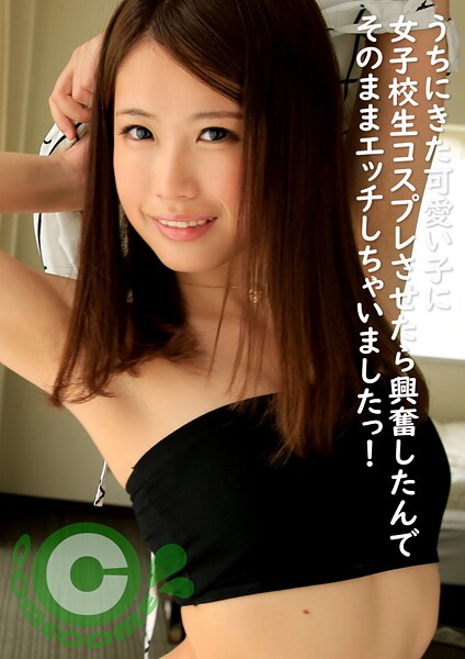 うちにきた可愛い子に女子校生コスプレさせたら興奮したんでそのままエッチしちゃいましたっ!