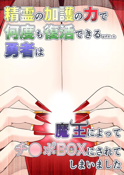 精霊の加護の力で何度も復活できるはずだった勇者は魔王によってチ●ポBOXにされてしまいました