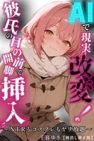 AIで現実改変！彼氏の目の前で開脚挿入〜NTRもコスプレもヤリ放題〜【棒消し修正版】