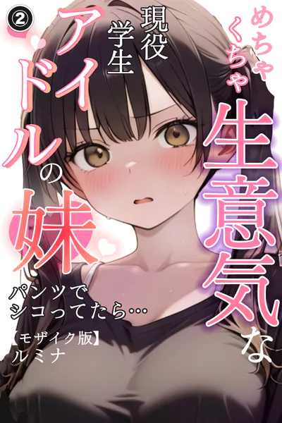 めちゃくちゃ生意気な現役学生アイドルの妹パンツでシコってたら…（2）（単話）【モザイク版】