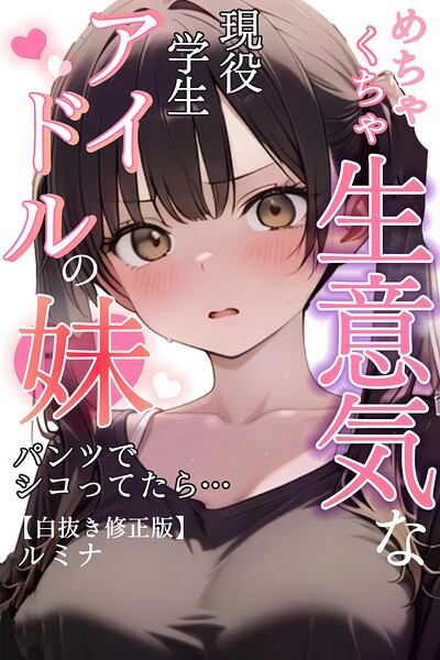 めちゃくちゃ生意気な現役学生アイドルの妹パンツでシコってたら…【白抜き修正版】 パッケージ画像