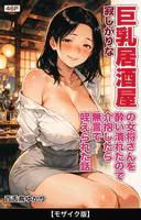 寂しがりな巨乳居酒屋の女将さんを酔い潰れたので介抱したら無言で咥えられた話【モザイク版】（単話）