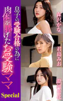 息子の受験合格の為に肉体を捧げたお受験ママ Special